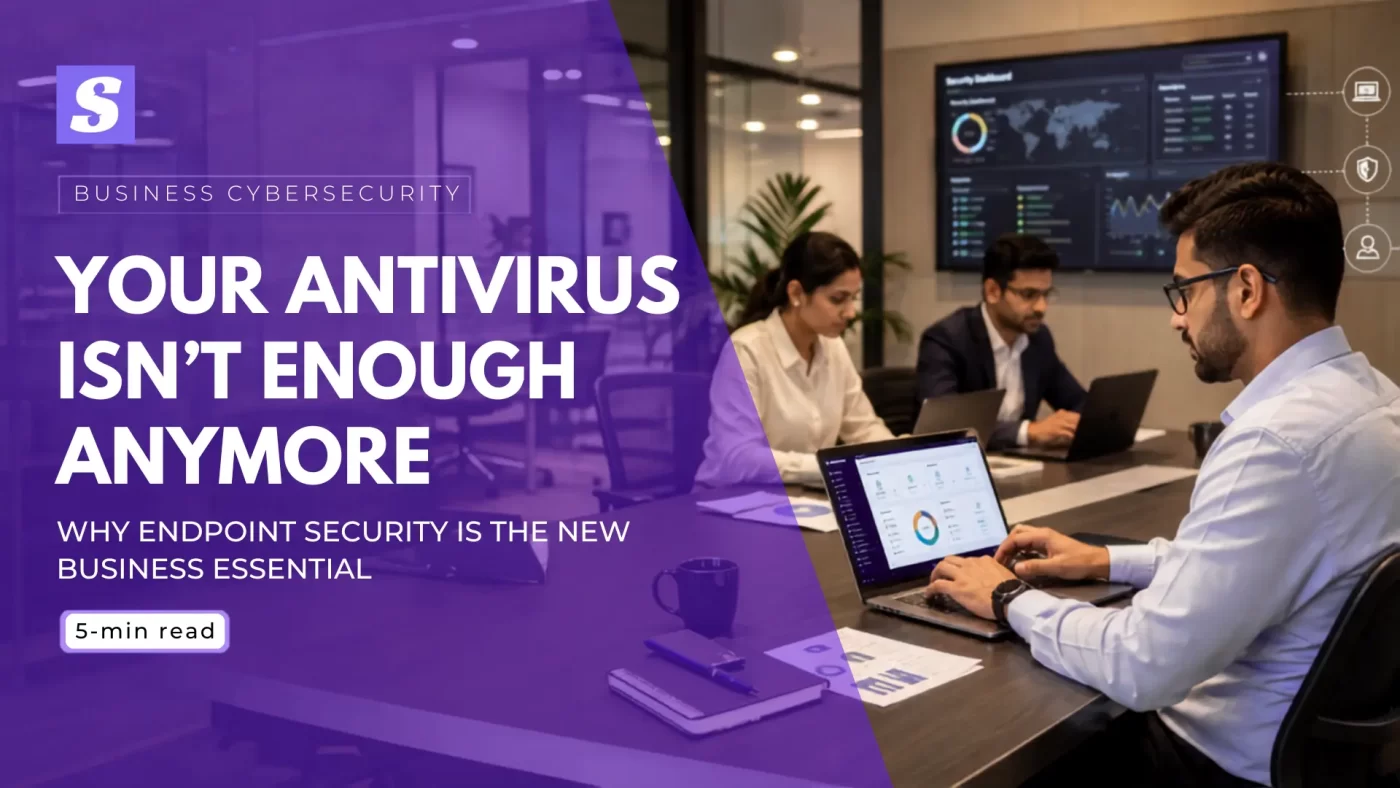 Your Antivirus Isn’t Enough Anymore: Why Endpoint Security Is the New Business Essential