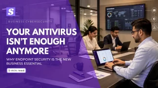 Your Antivirus Isn’t Enough Anymore: Why Endpoint Security Is the New Business Essential